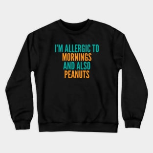 I'm Allergic To Mornings and Also Peanuts Crewneck Sweatshirt